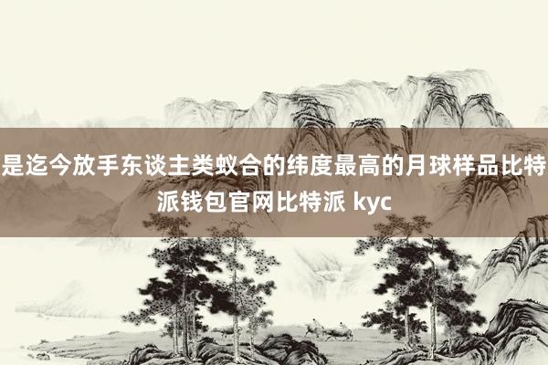 是迄今放手东谈主类蚁合的纬度最高的月球样品比特派钱包官网比特派 kyc