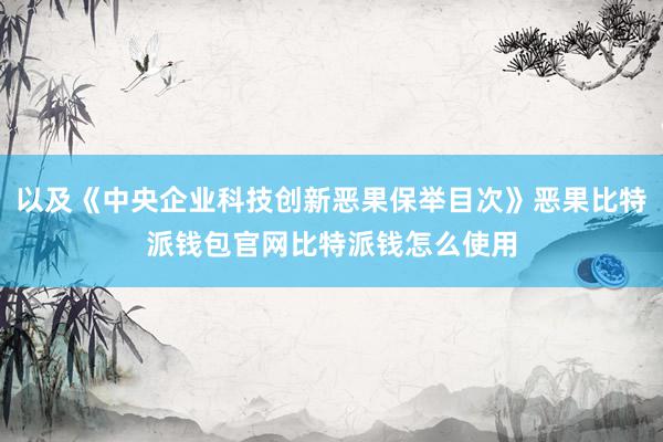 以及《中央企业科技创新恶果保举目次》恶果比特派钱包官网比特派钱怎么使用