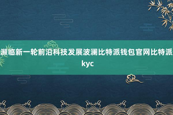 濒临新一轮前沿科技发展波澜比特派钱包官网比特派 kyc