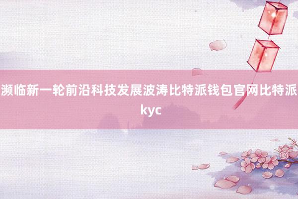 濒临新一轮前沿科技发展波涛比特派钱包官网比特派 kyc