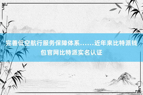 完善低空航行服务保障体系……近年来比特派钱包官网比特派实名认证