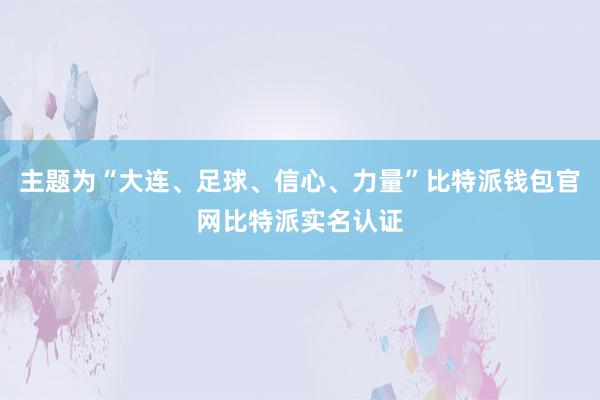 主题为“大连、足球、信心、力量”比特派钱包官网比特派实名认证