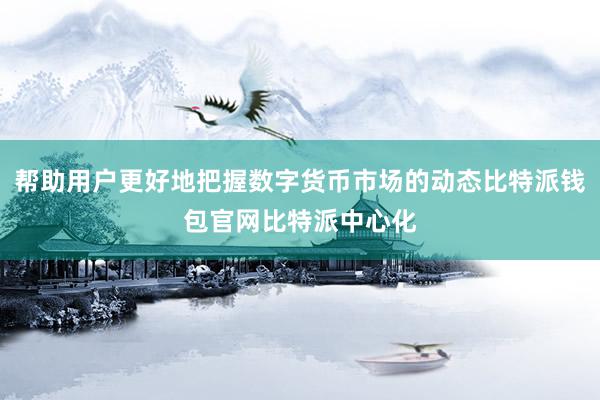 帮助用户更好地把握数字货币市场的动态比特派钱包官网比特派中心化