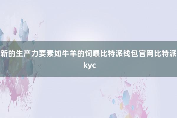 新的生产力要素如牛羊的饲喂比特派钱包官网比特派 kyc