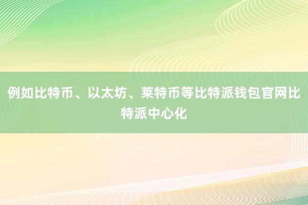 例如比特币、以太坊、莱特币等比特派钱包官网比特派中心化