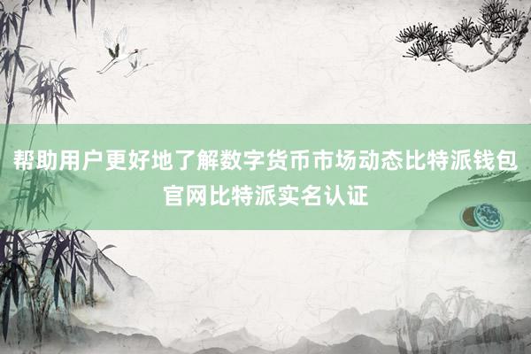 帮助用户更好地了解数字货币市场动态比特派钱包官网比特派实名认证