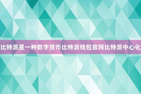 比特派是一种数字货币比特派钱包官网比特派中心化