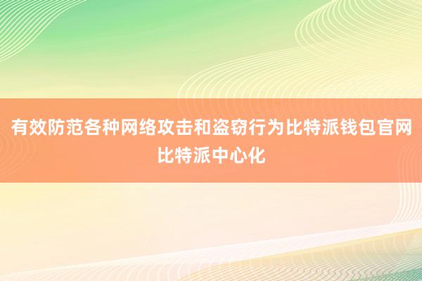 有效防范各种网络攻击和盗窃行为比特派钱包官网比特派中心化