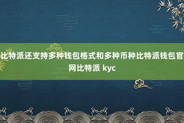 比特派还支持多种钱包格式和多种币种比特派钱包官网比特派 kyc