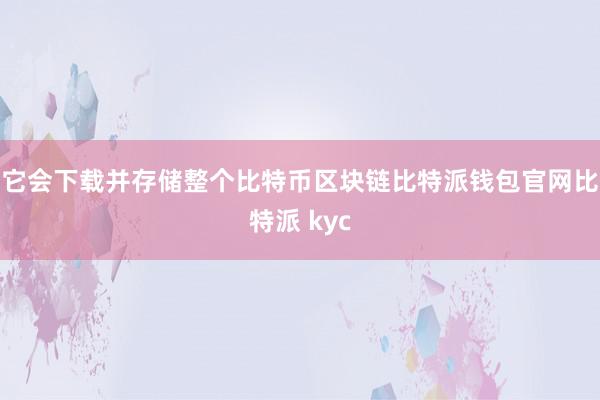 它会下载并存储整个比特币区块链比特派钱包官网比特派 kyc