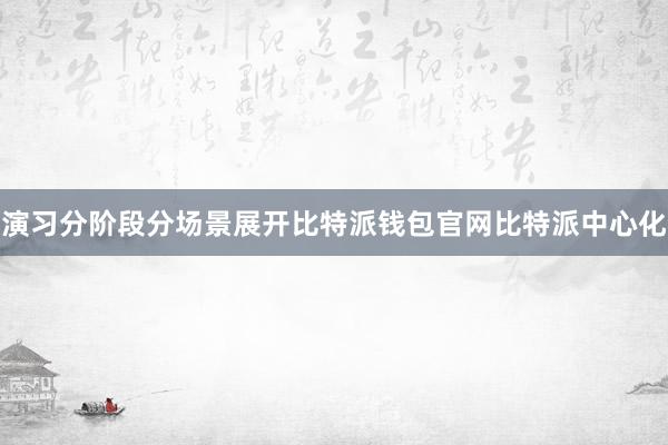 演习分阶段分场景展开比特派钱包官网比特派中心化