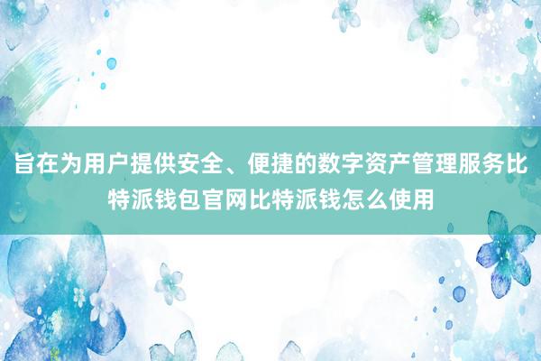 旨在为用户提供安全、便捷的数字资产管理服务比特派钱包官网比特派钱怎么使用