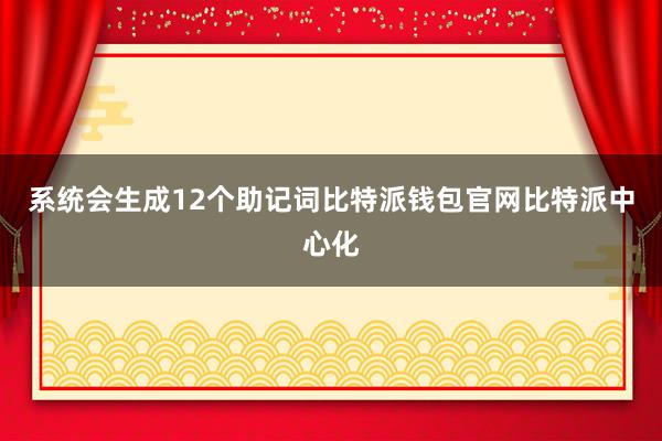 系统会生成12个助记词比特派钱包官网比特派中心化