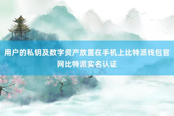 用户的私钥及数字资产放置在手机上比特派钱包官网比特派实名认证