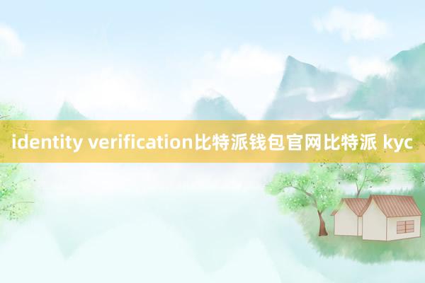 identity verification比特派钱包官网比特派 kyc