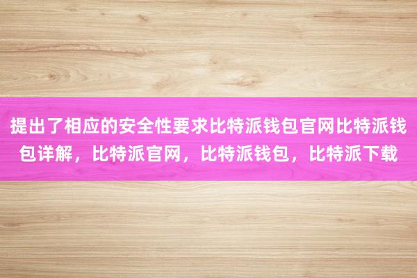 提出了相应的安全性要求比特派钱包官网比特派钱包详解，比特派官网，比特派钱包，比特派下载