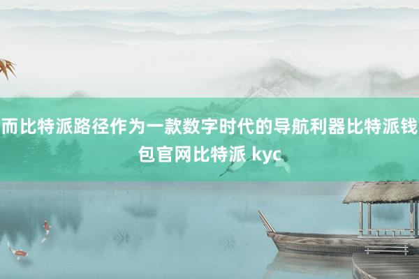 而比特派路径作为一款数字时代的导航利器比特派钱包官网比特派 kyc