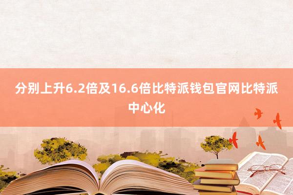 分别上升6.2倍及16.6倍比特派钱包官网比特派中心化