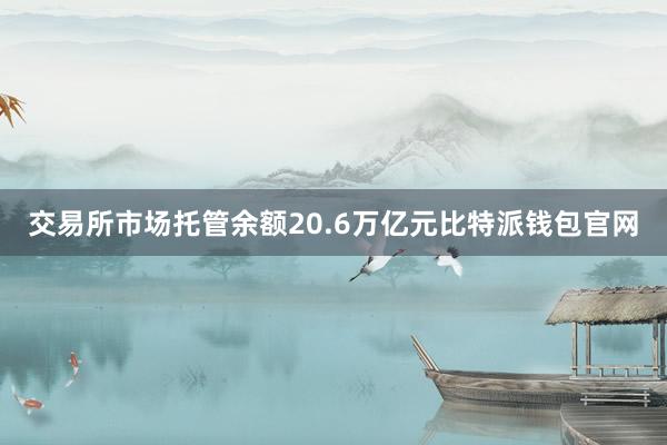 交易所市场托管余额20.6万亿元比特派钱包官网