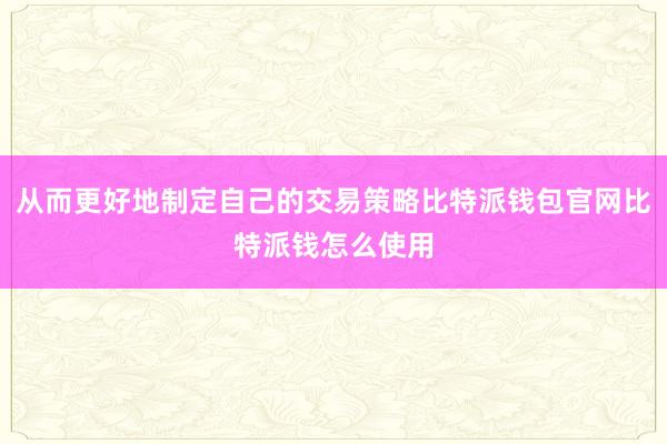 从而更好地制定自己的交易策略比特派钱包官网比特派钱怎么使用