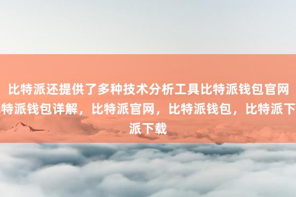 比特派还提供了多种技术分析工具比特派钱包官网比特派钱包详解，比特派官网，比特派钱包，比特派下载