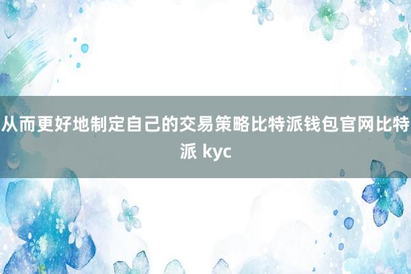 从而更好地制定自己的交易策略比特派钱包官网比特派 kyc