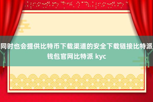 同时也会提供比特币下载渠道的安全下载链接比特派钱包官网比特派 kyc