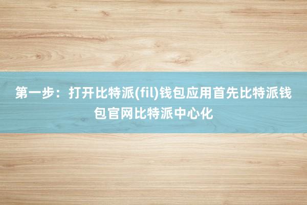 第一步：打开比特派(fil)钱包应用首先比特派钱包官网比特派中心化