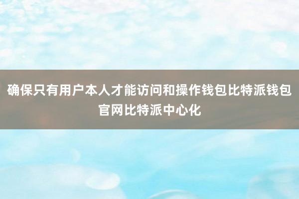 确保只有用户本人才能访问和操作钱包比特派钱包官网比特派中心化