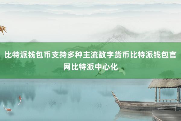 比特派钱包币支持多种主流数字货币比特派钱包官网比特派中心化