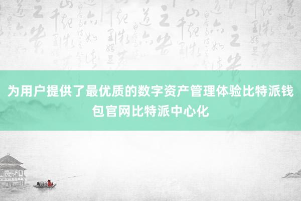 为用户提供了最优质的数字资产管理体验比特派钱包官网比特派中心化