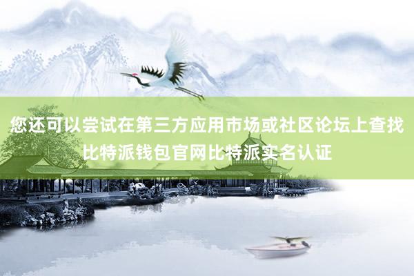 您还可以尝试在第三方应用市场或社区论坛上查找比特派钱包官网比特派实名认证