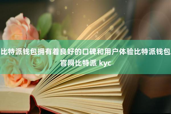 比特派钱包拥有着良好的口碑和用户体验比特派钱包官网比特派 kyc