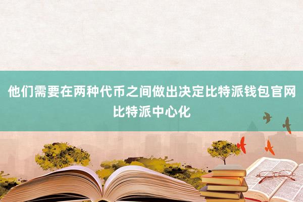 他们需要在两种代币之间做出决定比特派钱包官网比特派中心化