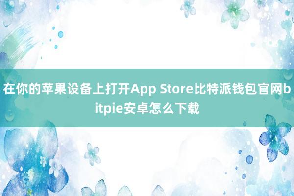 在你的苹果设备上打开App Store比特派钱包官网bitpie安卓怎么下载