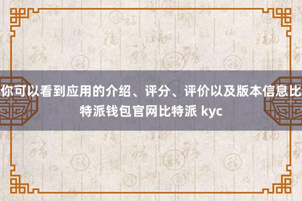 你可以看到应用的介绍、评分、评价以及版本信息比特派钱包官网比特派 kyc