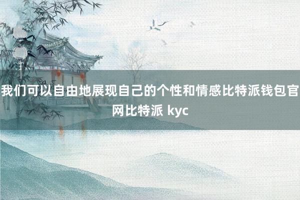 我们可以自由地展现自己的个性和情感比特派钱包官网比特派 kyc