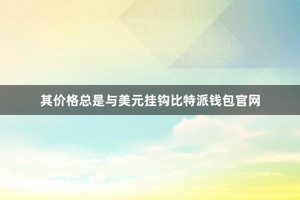 其价格总是与美元挂钩比特派钱包官网