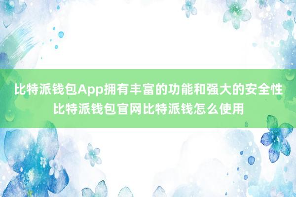 比特派钱包App拥有丰富的功能和强大的安全性比特派钱包官网比特派钱怎么使用