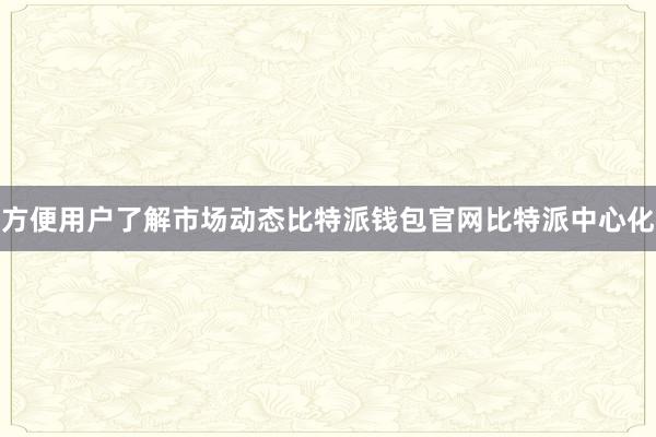 方便用户了解市场动态比特派钱包官网比特派中心化