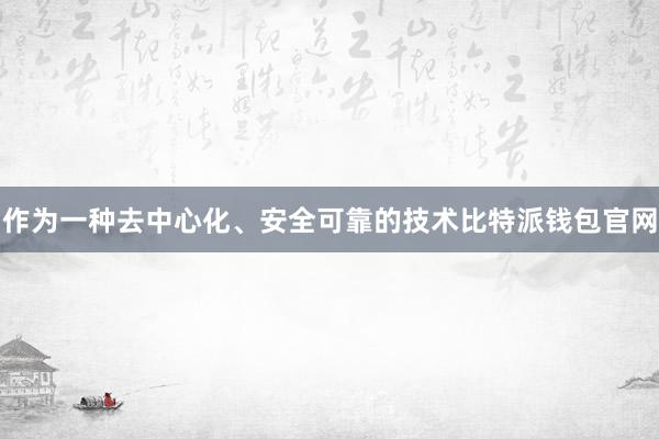 作为一种去中心化、安全可靠的技术比特派钱包官网