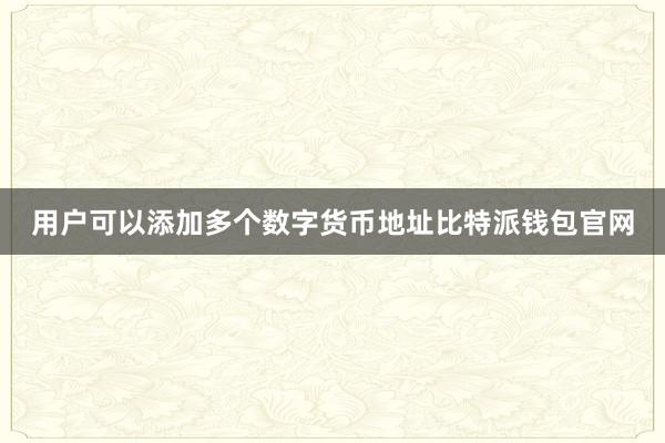 用户可以添加多个数字货币地址比特派钱包官网