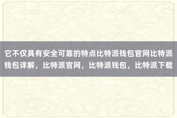 它不仅具有安全可靠的特点比特派钱包官网比特派钱包详解，比特派官网，比特派钱包，比特派下载