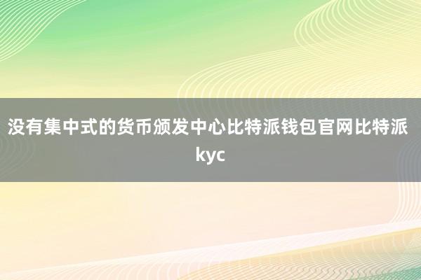 没有集中式的货币颁发中心比特派钱包官网比特派 kyc