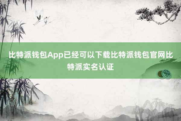 比特派钱包App已经可以下载比特派钱包官网比特派实名认证