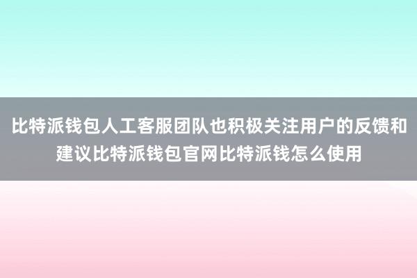 比特派钱包人工客服团队也积极关注用户的反馈和建议比特派钱包官网比特派钱怎么使用