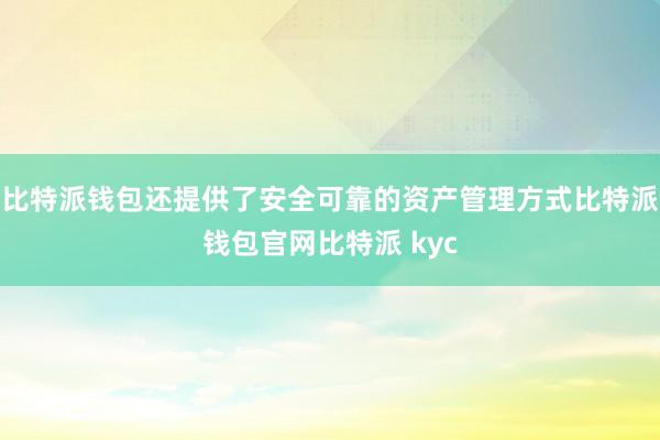 比特派钱包还提供了安全可靠的资产管理方式比特派钱包官网比特派 kyc