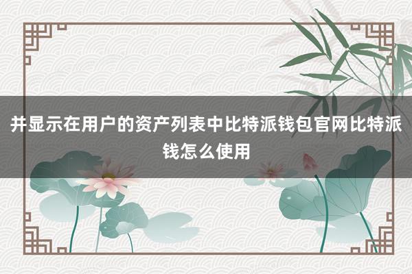 并显示在用户的资产列表中比特派钱包官网比特派钱怎么使用