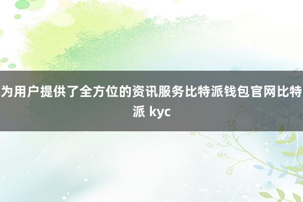 为用户提供了全方位的资讯服务比特派钱包官网比特派 kyc