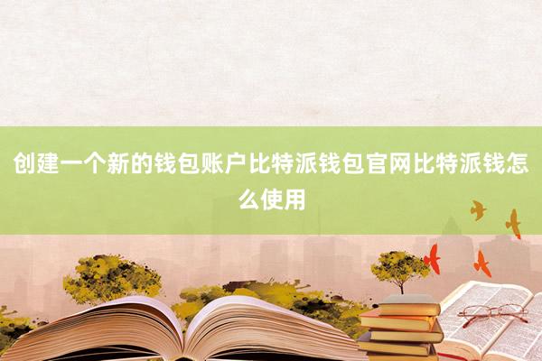 创建一个新的钱包账户比特派钱包官网比特派钱怎么使用